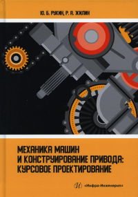 Механика машин и конструирование привода: курсовое проектирование: Учебное пособие. . Рукин Ю.Б., Жилин Р.А.Инфра-Инженерия