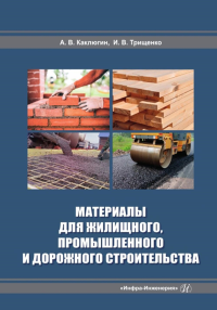 Каклюгин А.В., Трищенко И.В.. Материалы для жилищного, промышленного и дорожного строительства: Учебное пособие. 2-е изд., доп