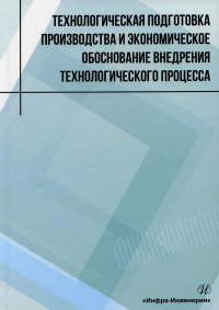 Технологическая подготовка производства и экономическое обоснование внедрения технологического процесса: Учебное пособие