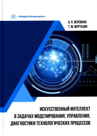 Искусственный интеллект в задачах моделирования, управления, диагностики технологических процессов: монография