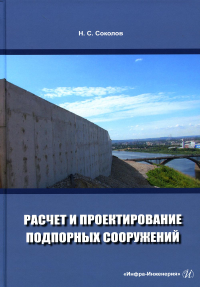 Расчет и проектирование подпорных сооружений: Учебное пособие. . Соколов Н.С.Инфра-Инженерия