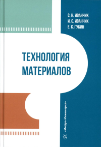 Иванчик С.Н., Иванчик И.С., Губин Е.С.. Технология материалов: Учебник