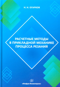 Огарков Н.Н.. Расчетные методы в прикладной механике процесса резания: монография