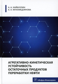 Хайбуллин А.А., Мухамедзянова А.А.. Агрегативно-кинетическая устойчивость остаточных продуктов переработки нефти: монография