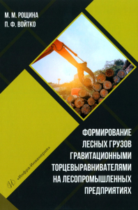 Рощина М.М., Войтко П.Ф.. Формирование лесных грузов гравитационными торцевыравнивателями на лесопромышленных предприятиях: Учебное пособие