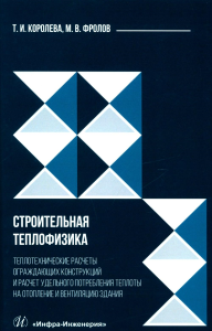 Королева Т.И., Фролов М.В.. Строительная теплофизика. Теплотехнические расчеты ограждающих конструкций и расчет удельного потребления теплоты на отопление и вентиляцию здания