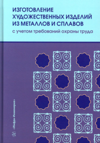 Шумилин В.К., Лившиц В.Б., Мамедова И.Ю.. Изготовление художественных изделий из металлов и сплавов с учетом требований охраны труда: Учебное пособие