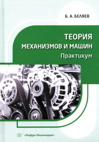 Беляев Б.А.. Теория механизмов и машин. Практикум: Учебное пособие