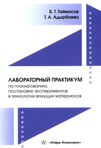 Таймасов Б.Т., Адырбаева Т.А.. Лабораторный практикум по планированию, постановке экспериментов в технологии вяжущих материалов: Учебник