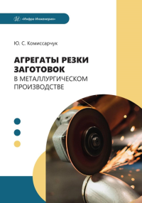 Комиссарчук Ю.С.. Агрегаты резки заготовок в металлургическом производстве: Учебное пособие