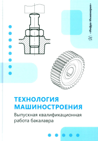 Зинченко А.М., Стародубов С.Ю., Кучма С.Н.. Технология машиностроения. Выпускная квалификационная работа бакалавра: Учебное пособие