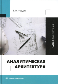 Жердев В.И.. Аналитическая архитектура: Учебник. В 2 ч. Ч. 1: Общенаучная