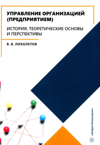 Лихолетов В.В.. Управление организацией (предприятием). История, теоретические основы и перспективы: Учебное пособие