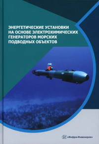 Дядик А.Н., Малых Н.П., Дядик В.А., Алексин Е.Н.. Энергетические установки на основе электрохимических генераторов морских подводных объектов: монография