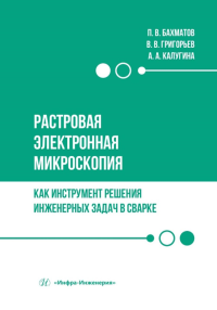 Бахматов П.В., Григорьев В.В., Калугина А.А.. Растровая электронная микроскопия как инструмент решения инженерных задач в сварке: Учебное пособие