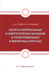 Рябов А.В., Чуманов И.В.. Расчеты материальных и энергетических балансов в сталеплавильных и внепечных агрегатах: Учебное пособие