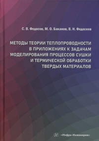 Федосов С.В., Баканов М.О., Федосеев В.Н.. Методы теории теплопроводности в приложениях к задачам моделирования процессов сушки и термической обработки твердых материалов: монография