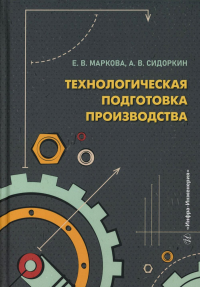 Маркова Е.В., Сидоркин А.В.. Технологическая подготовка производства: Учебное пособие