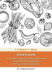 Джум Т.А., Дунец Е.Г. Практикум по физико-химическим изменениям кулинарной продукции в процессе производства: Учебное пособие