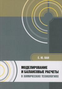 Ван Е.Ю.. Моделирование и балансовые расчеты в химических технологиях: Учебное пособие