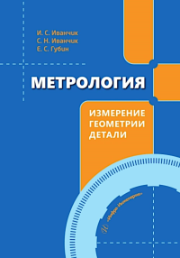 Иванчик С.Н., Иванчик И.С., Губин Е.С.. Метрология. Измерение геометрии детали: Учебное пособие