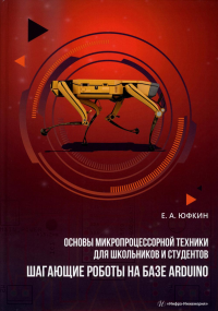 Юфкин Е.А.. Основы микропроцессорной техники для школьников и студентов. Шагающие роботы на базе Arduino: Учебное пособие