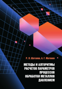 Методы и алгоритмы расчетов параметров процессов обработки металлов давлением: Учебное пособие. Шаталов Р.Л., Матвеев А.Г.