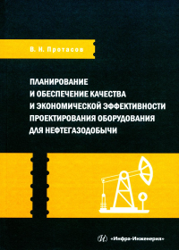 Планирование и обеспечение качества и экономической эффективности проектирования оборудования для нефтегазодобычи: монография. Протасов В.Н.