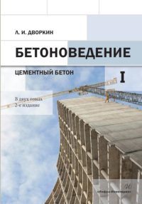 Бетоноведение. В 2 т. Т. 1: Цементный бетон: монография. 2-е изд. Дворкин Л.И.