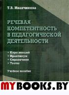 Речевая компетентность в педагогической деятельности: курс лекций, практикум, справочник, тесты : Учеб. пособие. . Иванчикова Т.В.. Изд.1