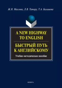 A New Highway to English. Быстрый путь к английскому. . Маслова Ж.Н., Татару Л.В., Балашова Т.А.. Изд.1