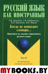 Когда не помогают словари...: практикум по лексике современного русского языка: в 3 ч. Ч. III. . Аркадьева Э.В., Горбаневская Г.В., Кирсанова Н.Д., Марчук И.Б.. Ч.III. Изд.7