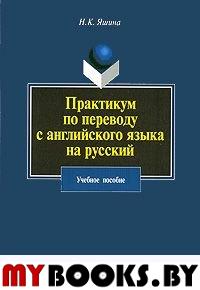 Практикум по переводу с английского языка на русский. Учебное поосбие.. Яшина Н.К.