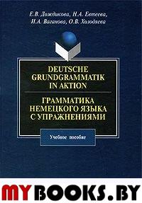 Deutsche Grundgrammatik in Aktion. Грамматика немецкого языка с упражнениями. . Дождикова Е.В.. Изд.3