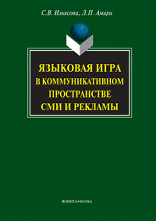 Языковая игра в коммуникативном пространстве СМИ и рекламы. . Ильясова С.В., Амири Л.П.. Изд.7