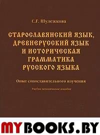 Старославянский язык, древнерусский язык и историческая грамматика русского языка: опыт сопоставительного изучения. Шулежкова С.Г. Изд.7