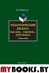 Педагогический дискурс: мыслить — говорить — действовать: Учебное пособие. . Щербинина Ю.В.. Изд.1