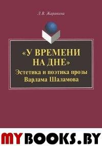 "У времени на дне": эстетика и поэтика прозы Варлама Шаламова. монография. . Жаравина Л.В.. Изд.7