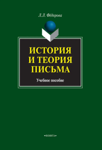 ИСТОРИЯ И ТЕОРИЯ ПИСЬМА. Учебное пособие. . Федорова Л.Л.. Изд.1