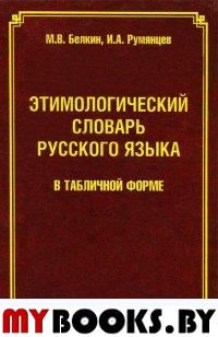 Этимологический словарь русского языка в табличной форме. . Белкин М.В., Румянцев И.А.. Изд.4