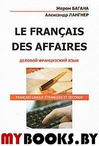 Le Francais des Affaires. Деловой французский язык. Учебное пособие. . Багана Ж, Лангнер А.Н.. Изд.4