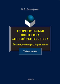 Теоретическая фонетика английского языка. Лекции, семинары, упражнения: Учеб. пособие. . Евстифеева М.В.. Изд.4