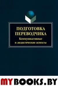 Подготовка переводчика: коммуникативные и дидактические аспекты : колл. монография под ред. В.А. Митягиной. . ---. Изд.6