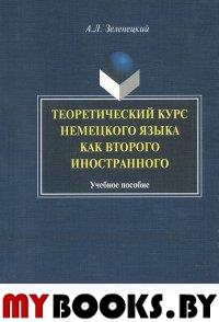 Теоретический курс немецкого языка как второго иностранного. . Зеленецкий А.Л.. Изд.3