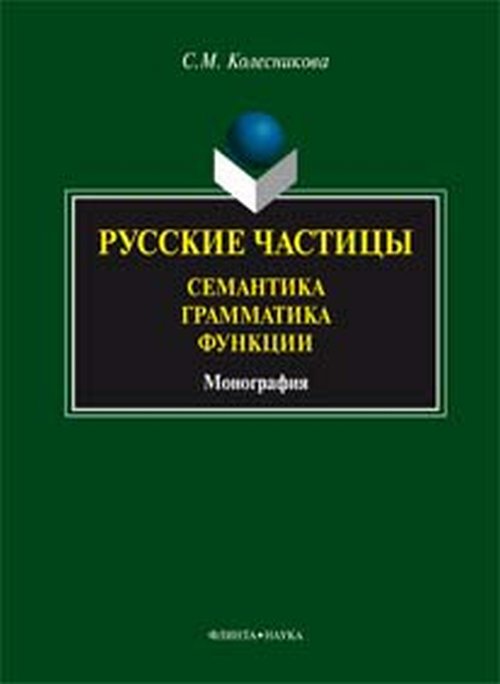 Русские частицы: семантика, грамматика, функции. монография. . Колесникова С.М.. Изд.3, стер.