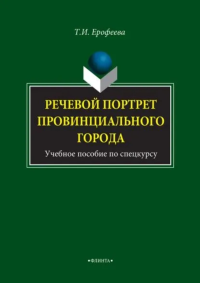 Речевой портрет провинциального города : учеб. пособие по спецкурсу. . Ерофеева Т.И.. Изд.4