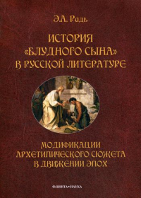 История "блудного сына" в русской литературе : модификации архитипического сюжета в движении эпох : монография. . Радь Э.А.. Изд.5