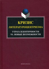 Кризис литературоцентризма. Утрата идентичности vs новые возможности. Ковтун Н.В. (Ред.)