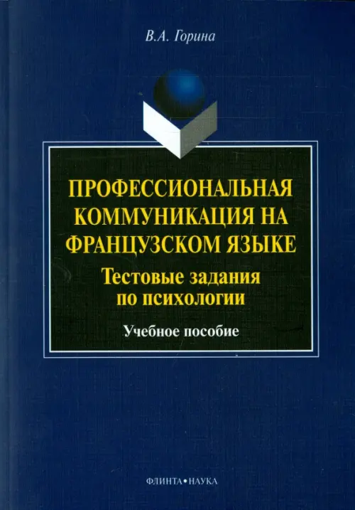 Профессиональная коммуникация на французском языке. Тестовые задания по психологии. Учебное пособие. Горина Валентина Александровна