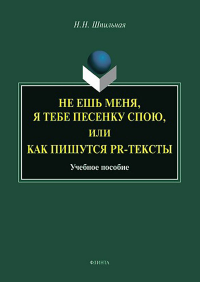 Не ешь меня, я тебе песенку спою, или Как пишутся PR-тексты : учеб пособие / отв. ред. Г.М. Мандрикова. Шпильная Н.Н. Изд.5